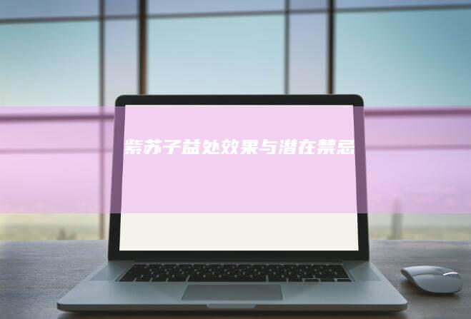 紫苏子：益处、效果与潜在禁忌